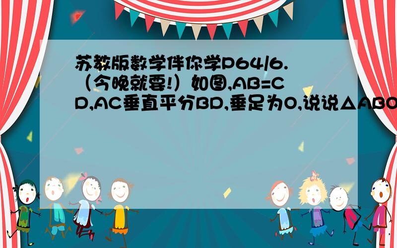 苏教版数学伴你学P64/6.（今晚就要!）如图,AB=CD,AC垂直平分BD,垂足为O,说说△ABO与△CDO关于点O成中心对称的理由.