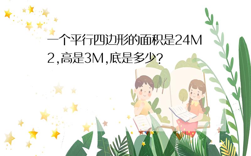 一个平行四边形的面积是24M2,高是3M,底是多少?