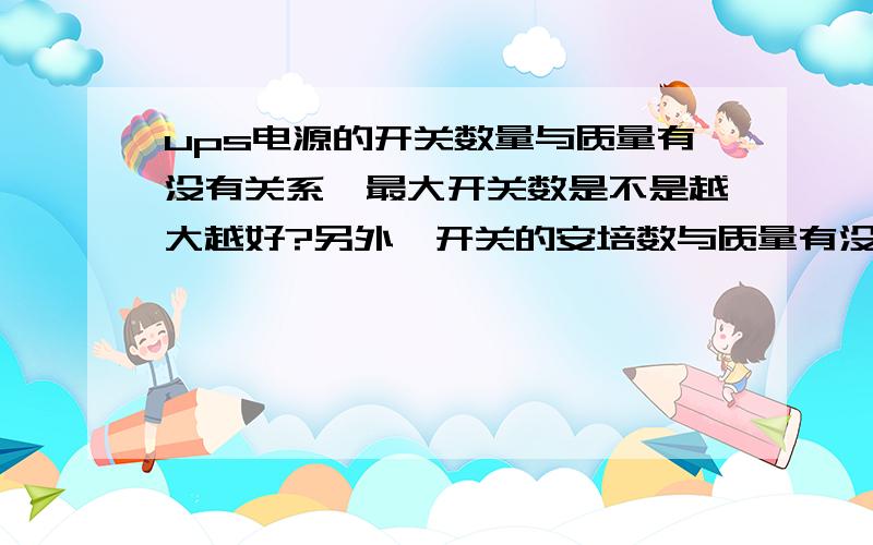 ups电源的开关数量与质量有没有关系,最大开关数是不是越大越好?另外,开关的安培数与质量有没有关系?