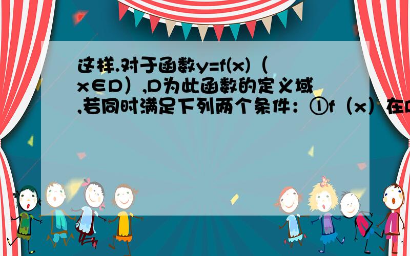 这样.对于函数y=f(x)（x∈D）,D为此函数的定义域,若同时满足下列两个条件：①f（x）在D内单调递增或单调递减；②存在区间〖a,b〗上的值域为〖a,b〗,那么我们把y=f（x）,x∈D叫闭函数.（1）求