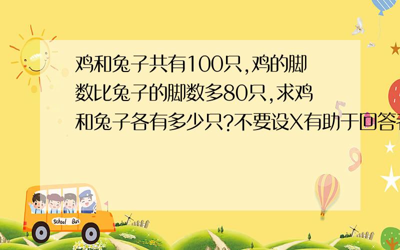 鸡和兔子共有100只,鸡的脚数比兔子的脚数多80只,求鸡和兔子各有多少只?不要设X有助于回答者给出准确的答案