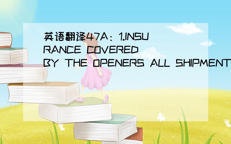 英语翻译47A：1.INSURANCE COVERED BY THE OPENERS ALL SHIPMENT UNDER THISCREDIT MUST BE ADVISED BY THE BENEFICIARY WITHIN THREE WORKINGDAYS OF SHIPMENT TO M/S.ASKARI GENERAL INSURANCE COMPANY LIMITED4TH FLOOR,AWT PLAZA,THE MALL,RAWALPINDI,PAKISTAN