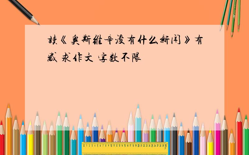 读《奥斯维辛没有什么新闻》有感 求作文 字数不限