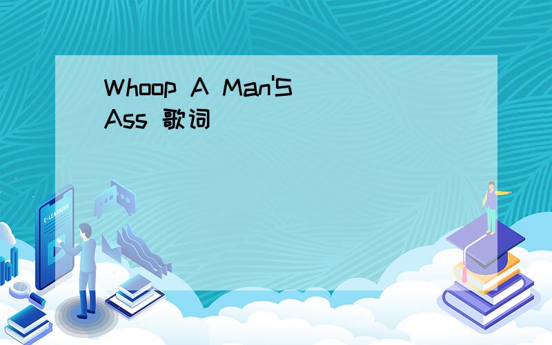 Whoop A Man'S Ass 歌词