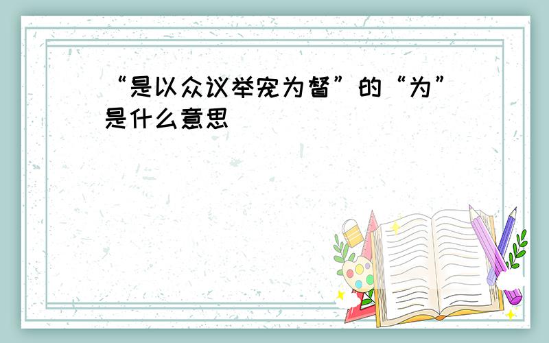 “是以众议举宠为督”的“为”是什么意思