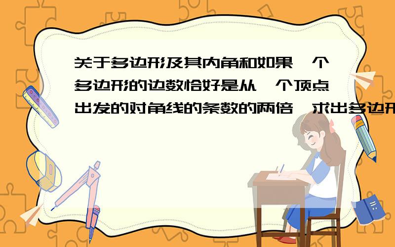 关于多边形及其内角和如果一个多边形的边数恰好是从一个顶点出发的对角线的条数的两倍,求出多边形的边数