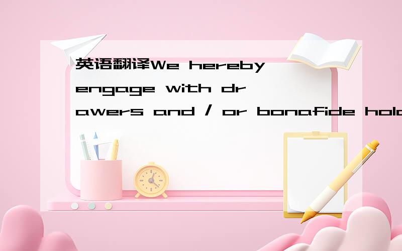 英语翻译We hereby engage with drawers and / or bonafide holders that drafts drawn and negotiated in full compliance with this letter of credit will be duly honoured on presentation date.