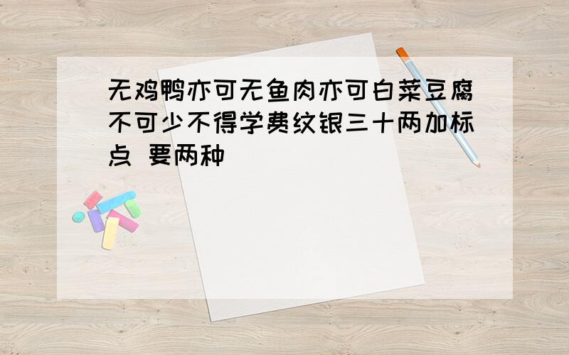 无鸡鸭亦可无鱼肉亦可白菜豆腐不可少不得学费纹银三十两加标点 要两种