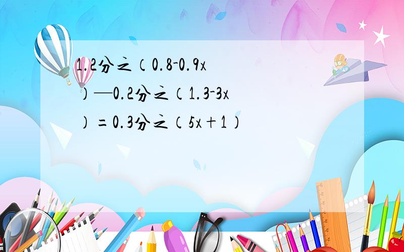 1.2分之（0.8-0.9x）—0.2分之（1.3-3x）=0.3分之（5x+1）