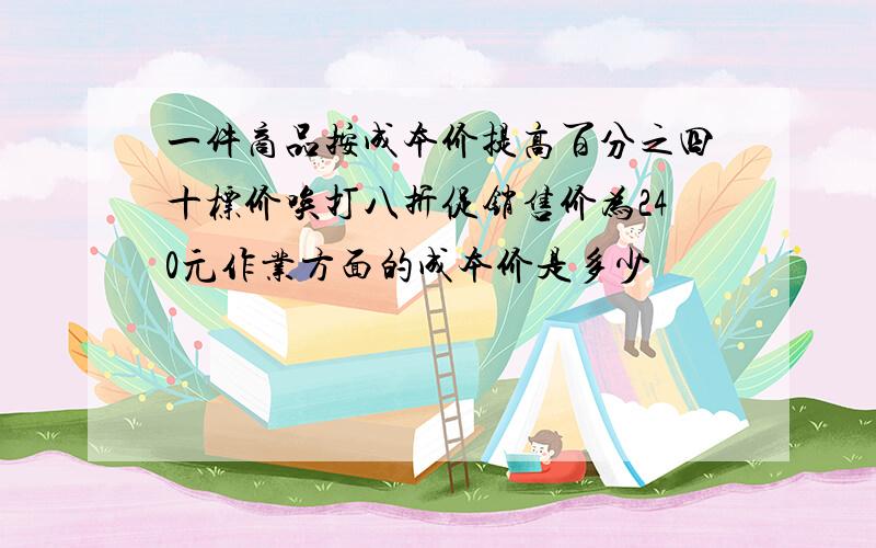 一件商品按成本价提高百分之四十标价唉打八折促销售价为240元作业方面的成本价是多少