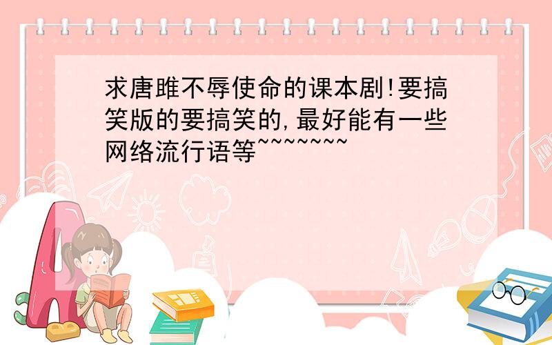 求唐雎不辱使命的课本剧!要搞笑版的要搞笑的,最好能有一些网络流行语等~~~~~~~