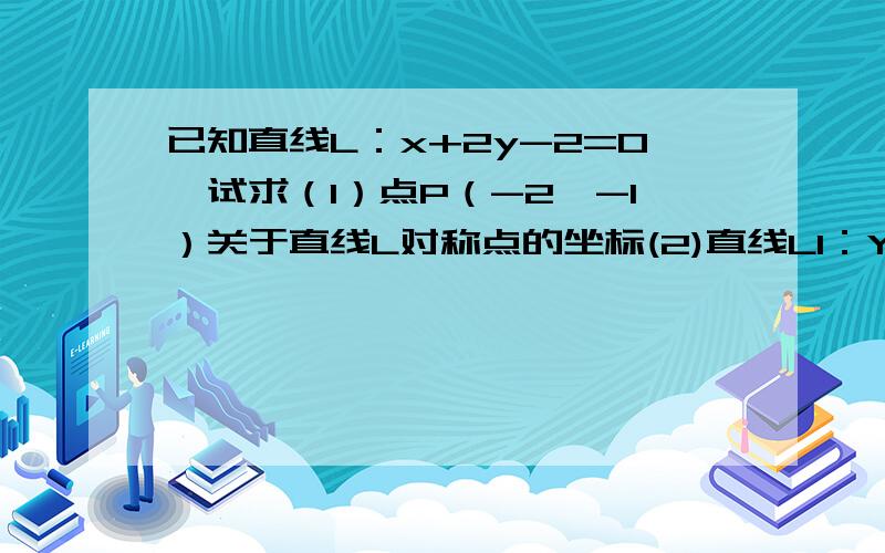 已知直线L：x+2y-2=0,试求（1）点P（-2,-1）关于直线L对称点的坐标(2)直线L1：Y=X-2关于直线L的对称的直线L2的方程