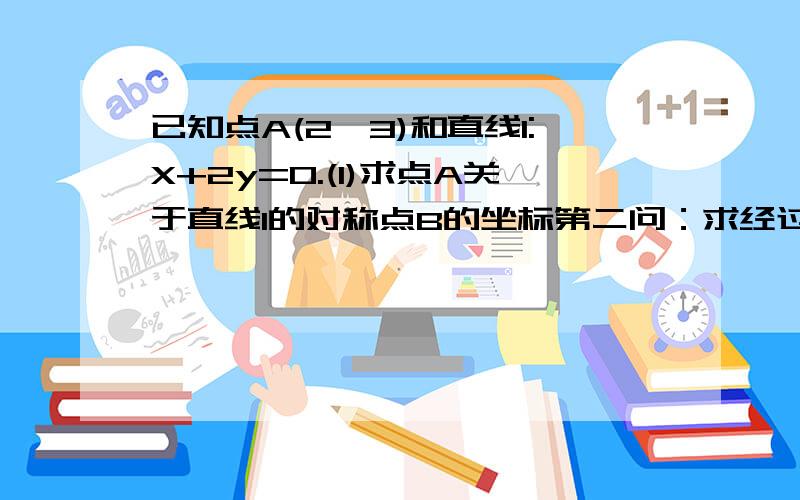 已知点A(2,3)和直线l:X+2y=0.(1)求点A关于直线l的对称点B的坐标第二问：求经过点A和点B,且与直线X-Y+1=0的相交弦长为二倍根号二的圆的方程?