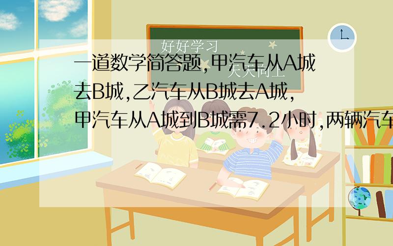 一道数学简答题,甲汽车从A城去B城,乙汽车从B城去A城,甲汽车从A城到B城需7.2小时,两辆汽车同时出发,相向而行,两汽车的距离S（千米）与出发时间t（小时）之间的关系如图所示,请结合图像回