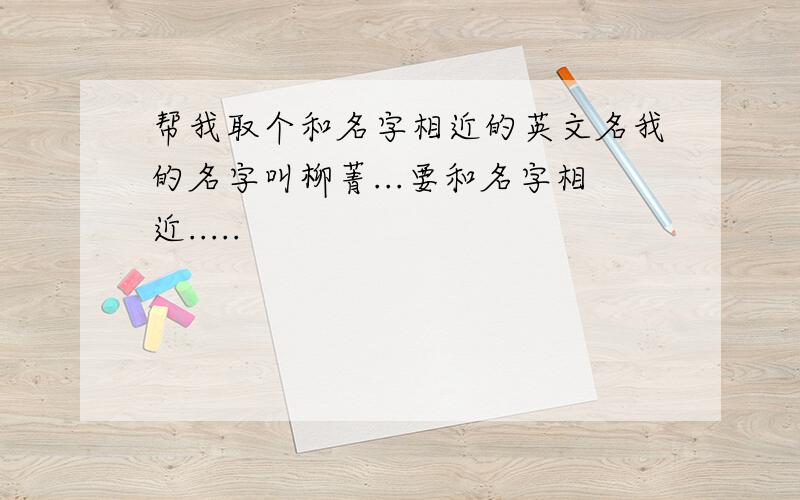 帮我取个和名字相近的英文名我的名字叫柳菁...要和名字相近.....