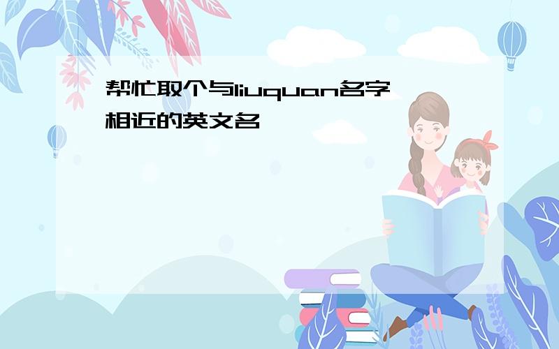 帮忙取个与liuquan名字相近的英文名