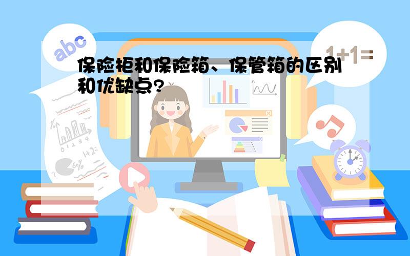 保险柜和保险箱、保管箱的区别和优缺点?