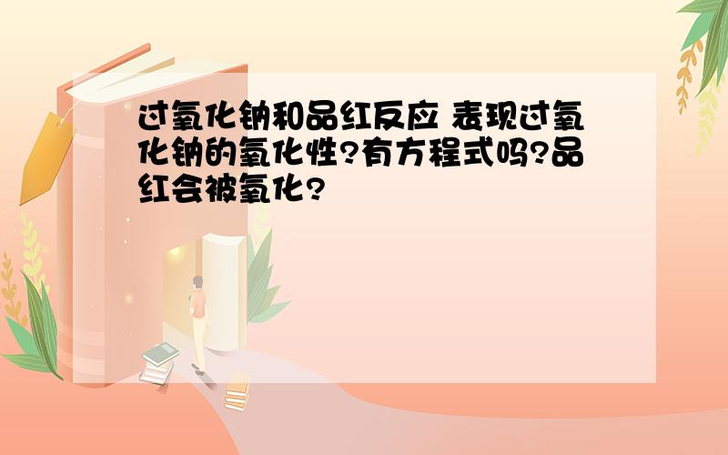 过氧化钠和品红反应 表现过氧化钠的氧化性?有方程式吗?品红会被氧化?