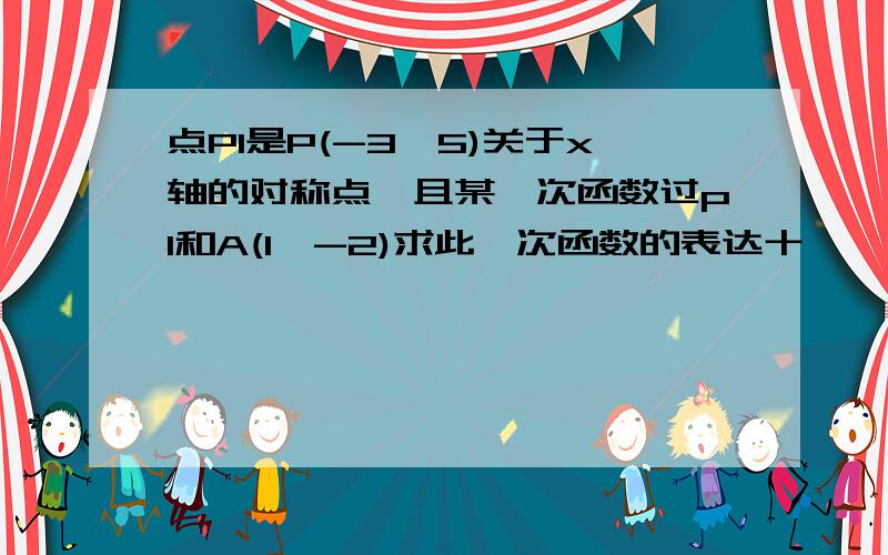 点P1是P(-3,5)关于x轴的对称点,且某一次函数过p1和A(1,-2)求此一次函数的表达十