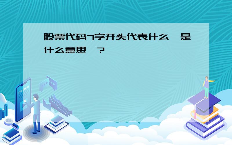 股票代码7字开头代表什么,是什么意思`?