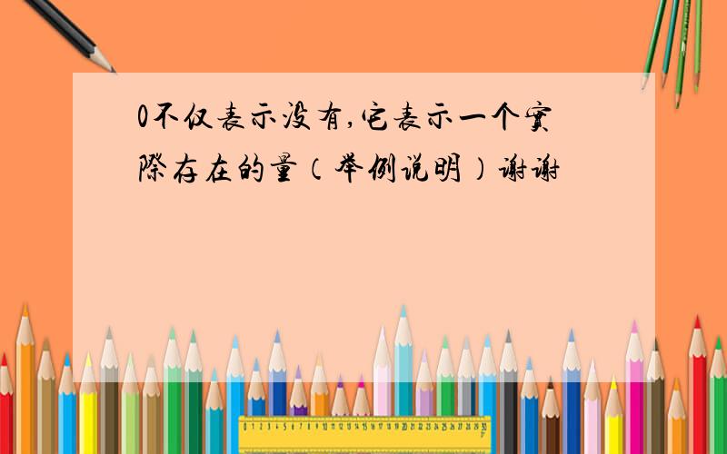 0不仅表示没有,它表示一个实际存在的量（举例说明）谢谢