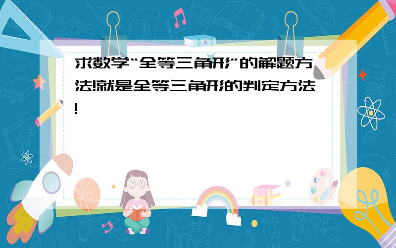 求数学“全等三角形”的解题方法!就是全等三角形的判定方法!