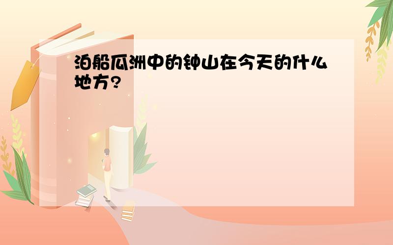 泊船瓜洲中的钟山在今天的什么地方?