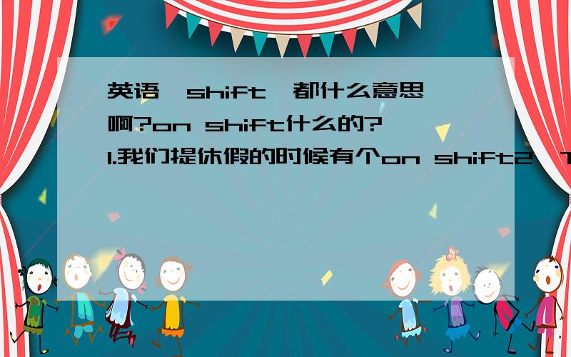 英语{shift}都什么意思啊?on shift什么的?1.我们提休假的时候有个on shift2,They were working well during the shift.3,here were no issues or concerns帮我看看上面两句话大概什么意思吧.主要是shift ssues concerns