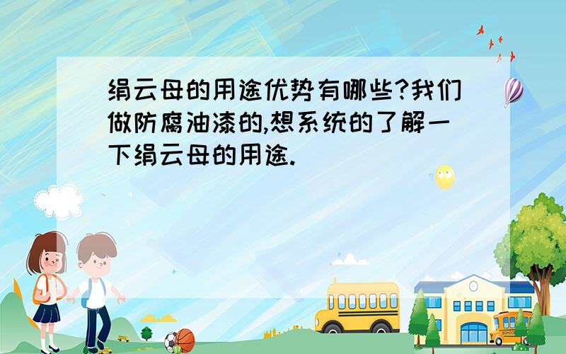 绢云母的用途优势有哪些?我们做防腐油漆的,想系统的了解一下绢云母的用途.