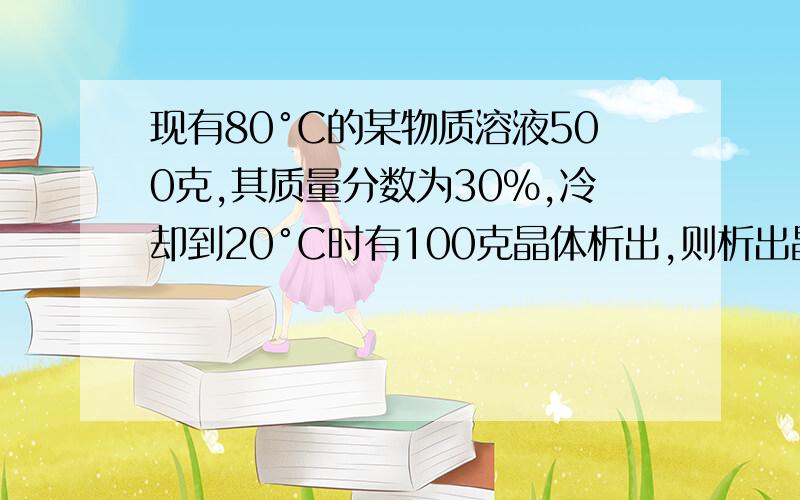 现有80°C的某物质溶液500克,其质量分数为30%,冷却到20°C时有100克晶体析出,则析出晶体后的溶液中溶质溶质的质量分数