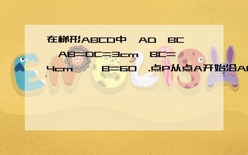 在梯形ABCD中,AD∥BC,AB=DC=3cm,BC=4cm ,∠B=60°.点P从点A开始沿AB边向点B运动Q从C沿CD向D运动过点Q作QE∥AB交BC于点E,连接AQ,PE,若点P,Q同时出发且均以1cm/s的速度运动（1）求证四边形APEQ是平行四边形（