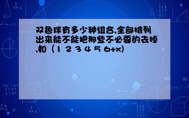 双色球有多少种组合,全部排列出来能不能把那些不必要的去掉,如（1 2 3 4 5 6+x)