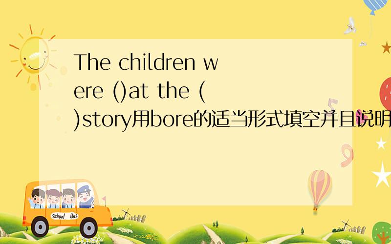 The children were ()at the ()story用bore的适当形式填空并且说明理由