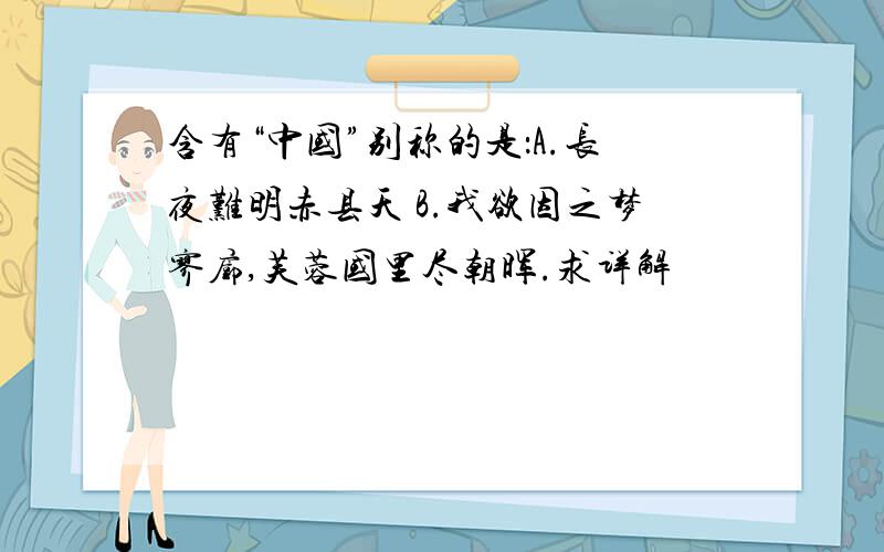 含有“中国”别称的是：A.长夜难明赤县天 B.我欲因之梦寥廓,芙蓉国里尽朝晖.求详解