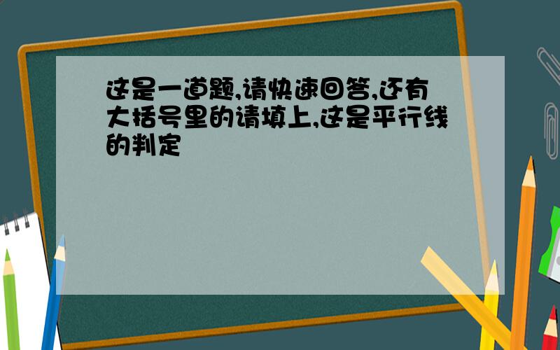 这是一道题,请快速回答,还有大括号里的请填上,这是平行线的判定