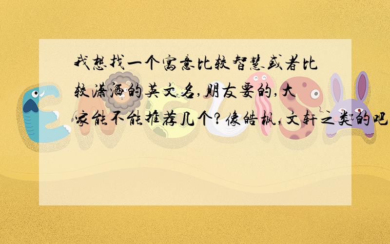 我想找一个寓意比较智慧或者比较潇洒的英文名,朋友要的,大家能不能推荐几个?像皓枫,文轩之类的吧………………