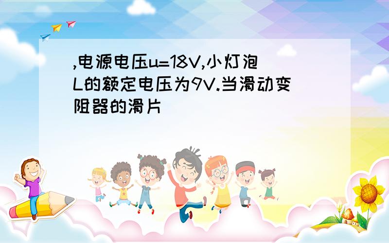 ,电源电压u=18V,小灯泡L的额定电压为9V.当滑动变阻器的滑片