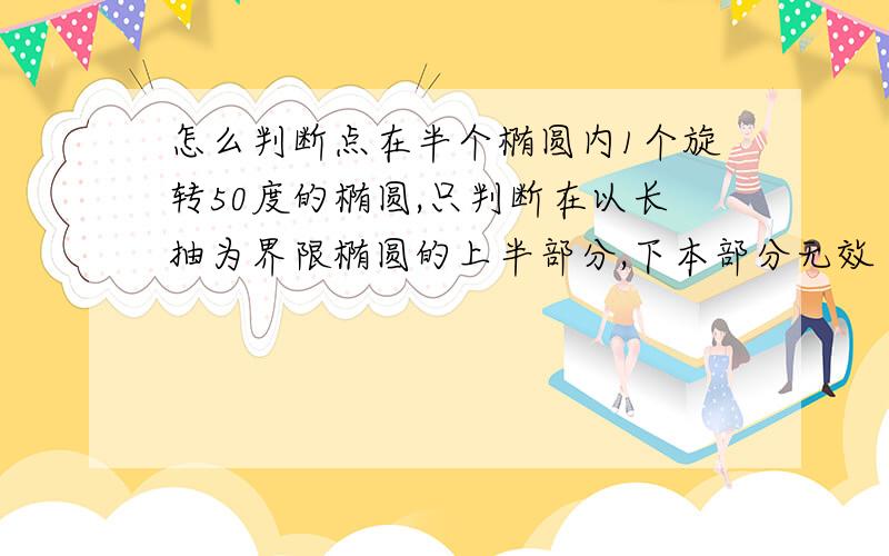 怎么判断点在半个椭圆内1个旋转50度的椭圆,只判断在以长抽为界限椭圆的上半部分,下本部分无效