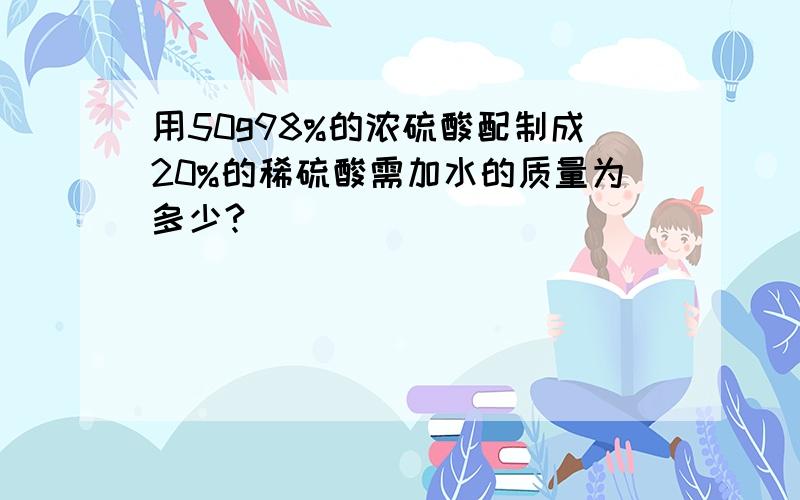 用50g98%的浓硫酸配制成20%的稀硫酸需加水的质量为多少?