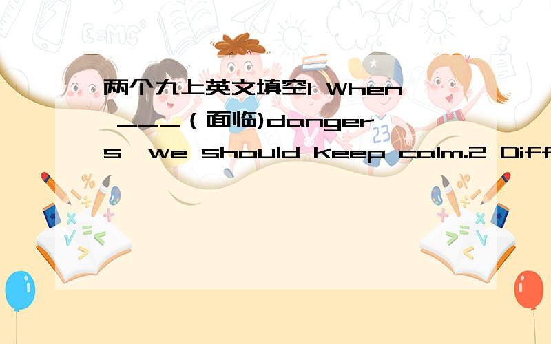 两个九上英文填空1 When ___（面临)dangers,we should keep calm.2 Difficulties ____（消失）before brave men.第1题这个when 后面能直接加do 或者doing或者to do 没有主语?没见过这种用法啊