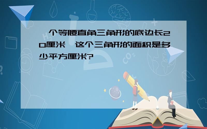 一个等腰直角三角形的底边长20厘米,这个三角形的面积是多少平方厘米?