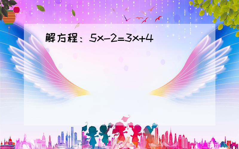 解方程：5x-2=3x+4