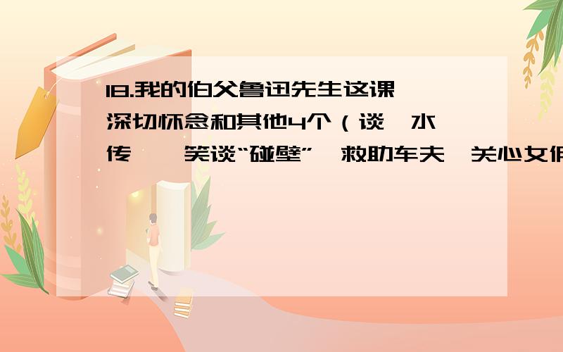 18.我的伯父鲁迅先生这课 深切怀念和其他4个（谈《水浒传》、笑谈“碰壁”、救助车夫、关心女佣.）有什么不一样的.大哥大姐们来帮个忙~马上要~