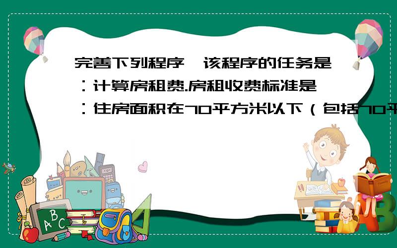 完善下列程序,该程序的任务是：计算房租费.房租收费标准是：住房面积在70平方米以下（包括70平方米）的,单价为1.15元/平方米；超过70平方米的,其超过部分单价2.1元/ 平方米.INPUT XIF x