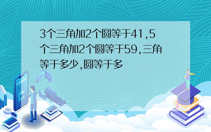 3个三角加2个圆等于41,5个三角加2个圆等于59,三角等于多少,圆等于多�