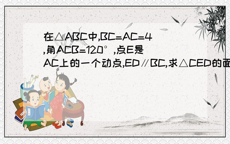 在△ABC中,BC=AC=4,角ACB=120°,点E是AC上的一个动点,ED∥BC,求△CED的面积的最大值