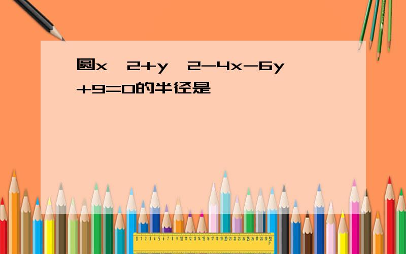 圆x^2+y^2-4x-6y+9=0的半径是