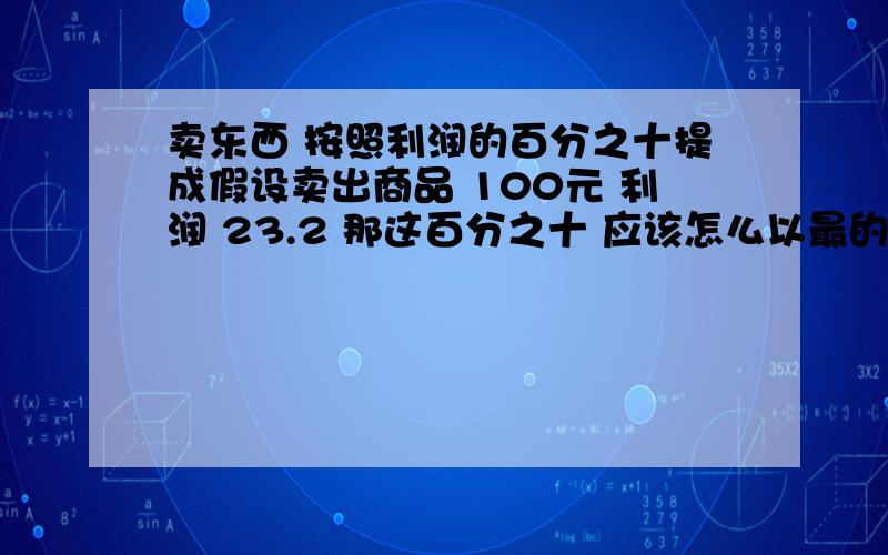 卖东西 按照利润的百分之十提成假设卖出商品 100元 利润 23.2 那这百分之十 应该怎么以最的速度计算?