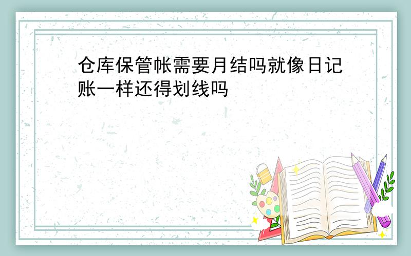 仓库保管帐需要月结吗就像日记账一样还得划线吗