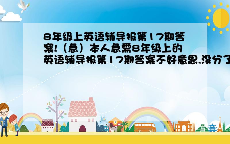 8年级上英语辅导报第17期答案!（急）本人急需8年级上的英语辅导报第17期答案不好意思,没分了